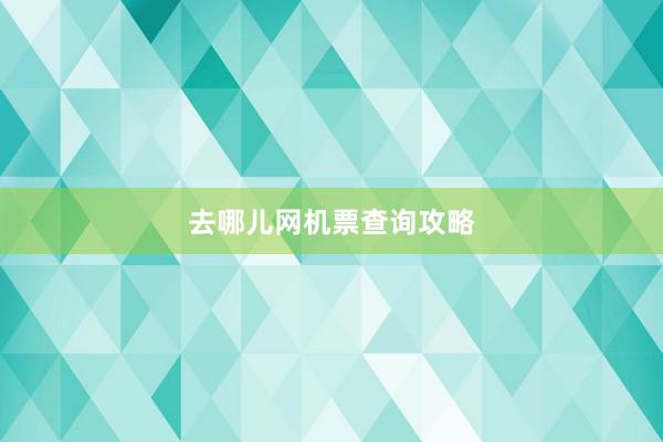 去哪儿网机票查询攻略