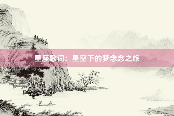 星座歌词：星空下的梦念念之旅