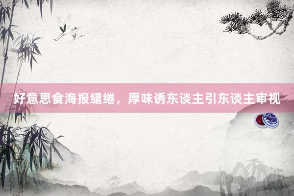 好意思食海报缱绻，厚味诱东谈主引东谈主审视
