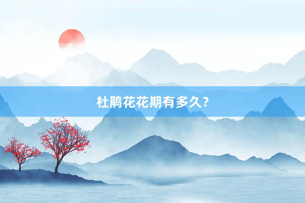 杜鹃花花期有多久？