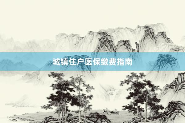 城镇住户医保缴费指南