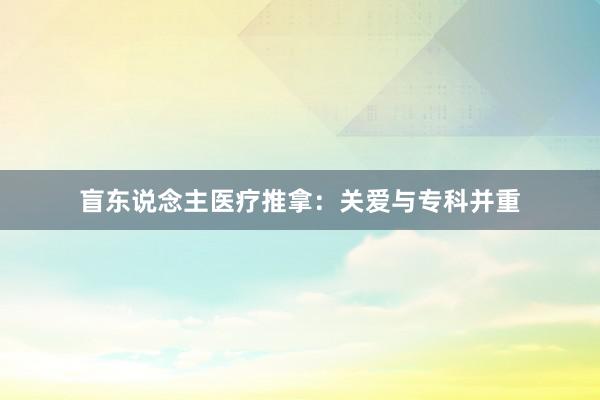 盲东说念主医疗推拿：关爱与专科并重