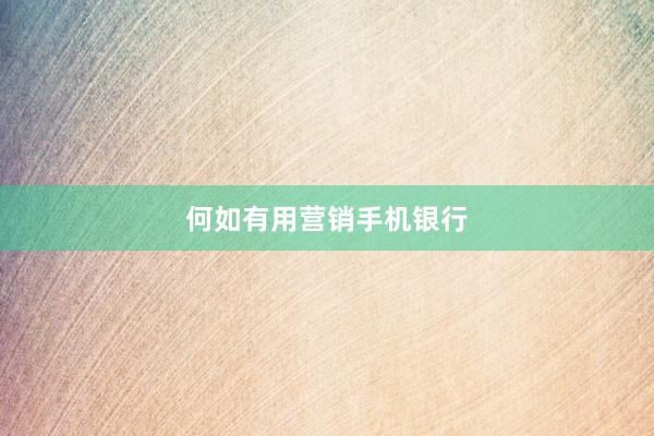 何如有用营销手机银行